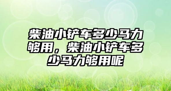 柴油小鏟車多少馬力夠用，柴油小鏟車多少馬力夠用呢