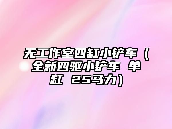 無工作室四缸小鏟車（全新四驅小鏟車 單缸 25馬力）