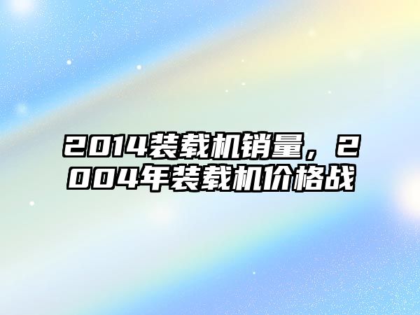 2014裝載機銷量，2004年裝載機價格戰