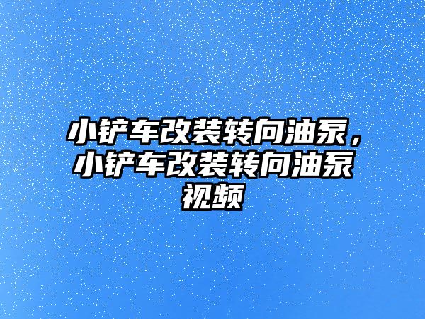 小鏟車改裝轉向油泵，小鏟車改裝轉向油泵視頻