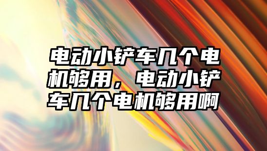 電動小鏟車幾個電機夠用，電動小鏟車幾個電機夠用啊