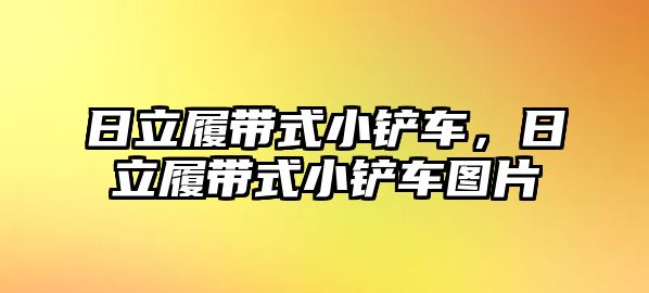 日立履帶式小鏟車，日立履帶式小鏟車圖片