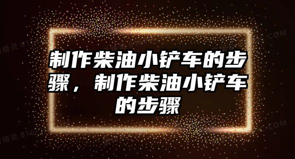 制作柴油小鏟車的步驟，制作柴油小鏟車的步驟