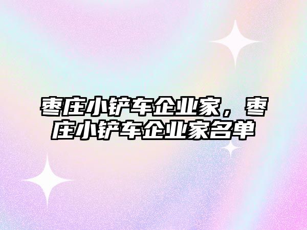 棗莊小鏟車企業(yè)家，棗莊小鏟車企業(yè)家名單