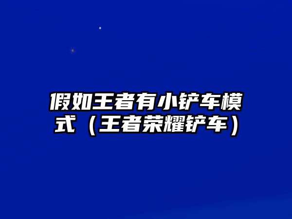 假如王者有小鏟車模式（王者榮耀鏟車）