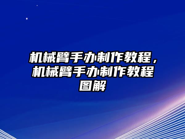 機(jī)械臂手辦制作教程，機(jī)械臂手辦制作教程圖解