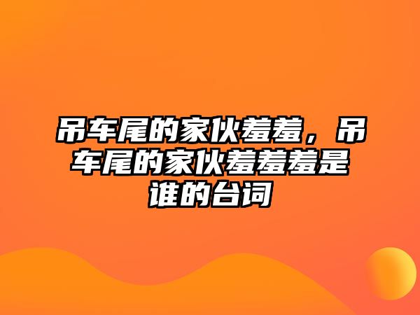 吊車尾的家伙羞羞，吊車尾的家伙羞羞羞是誰的臺詞