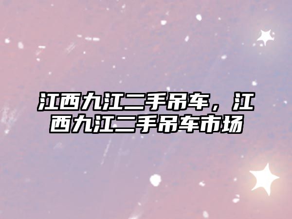 江西九江二手吊車，江西九江二手吊車市場