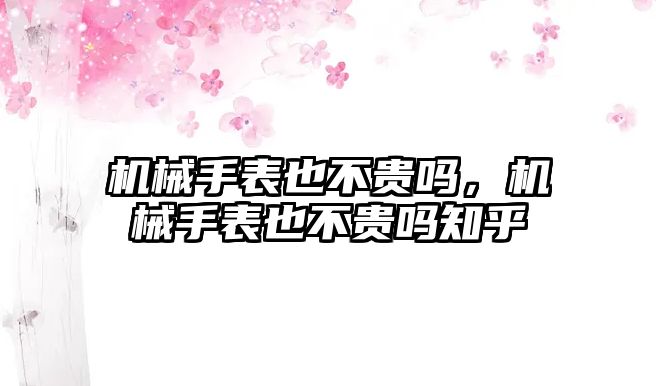 機械手表也不貴嗎，機械手表也不貴嗎知乎