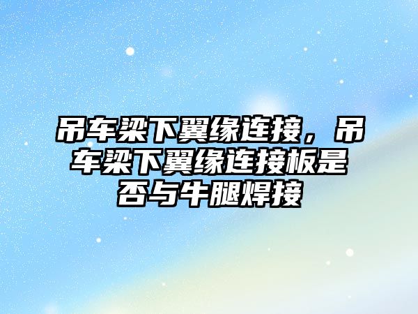 吊車梁下翼緣連接，吊車梁下翼緣連接板是否與牛腿焊接