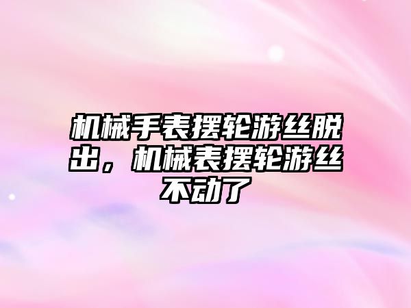 機械手表擺輪游絲脫出，機械表擺輪游絲不動了