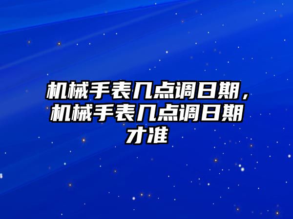 機械手表幾點調日期，機械手表幾點調日期才準