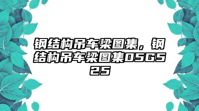 鋼結構吊車梁圖集，鋼結構吊車梁圖集05G525