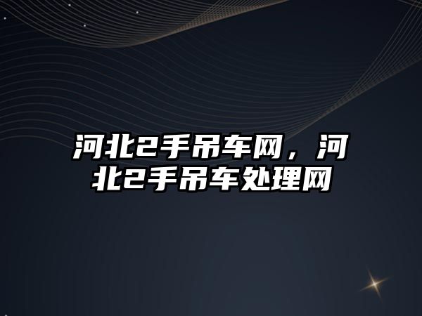 河北2手吊車網，河北2手吊車處理網