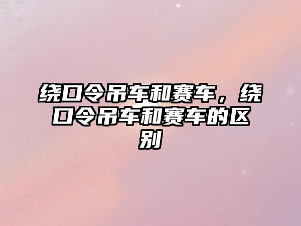 繞口令吊車和賽車，繞口令吊車和賽車的區(qū)別