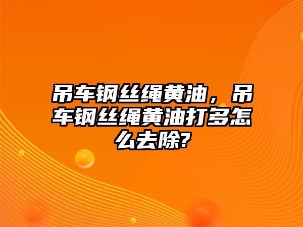 吊車(chē)鋼絲繩黃油，吊車(chē)鋼絲繩黃油打多怎么去除?