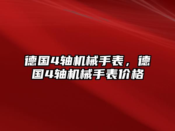 德國4軸機械手表，德國4軸機械手表價格