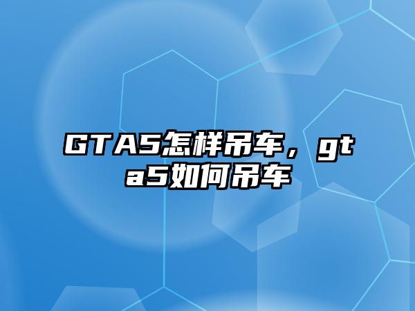 GTA5怎樣吊車，gta5如何吊車