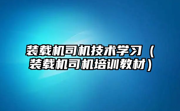 裝載機司機技術學習（裝載機司機培訓教材）