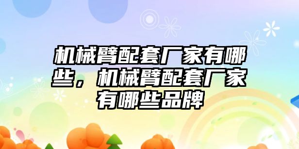 機械臂配套廠家有哪些，機械臂配套廠家有哪些品牌