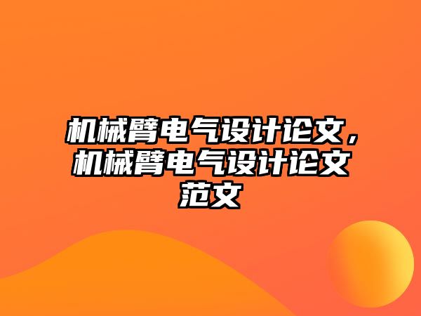 機械臂電氣設計論文，機械臂電氣設計論文范文