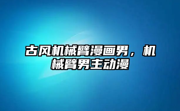 古風機械臂漫畫男，機械臂男主動漫