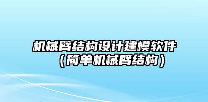 機械臂結構設計建模軟件（簡單機械臂結構）