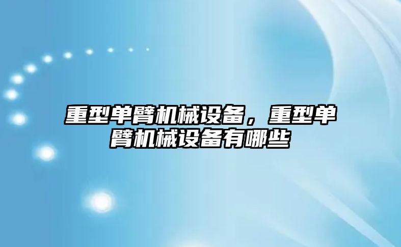 重型單臂機械設備，重型單臂機械設備有哪些