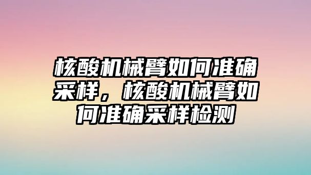 核酸機械臂如何準確采樣，核酸機械臂如何準確采樣檢測