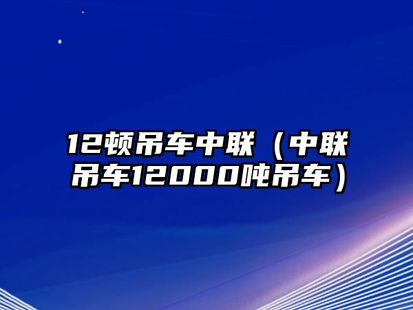 12頓吊車中聯（中聯吊車12000噸吊車）