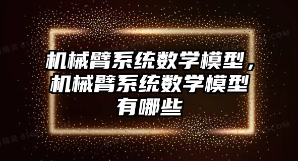 機械臂系統數學模型，機械臂系統數學模型有哪些