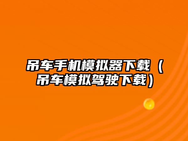 吊車手機模擬器下載（吊車模擬駕駛下載）