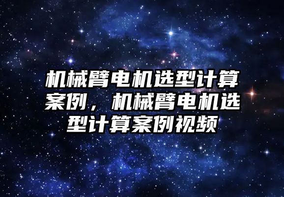 機械臂電機選型計算案例，機械臂電機選型計算案例視頻