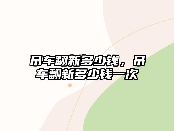 吊車翻新多少錢，吊車翻新多少錢一次