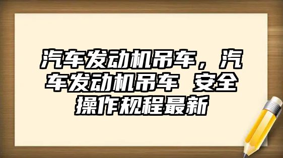 汽車發動機吊車，汽車發動機吊車 安全操作規程最新