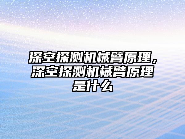 深空探測機械臂原理，深空探測機械臂原理是什么