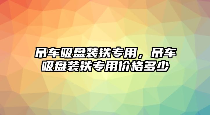 吊車吸盤裝鐵專用，吊車吸盤裝鐵專用價格多少