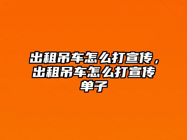 出租吊車怎么打宣傳，出租吊車怎么打宣傳單子