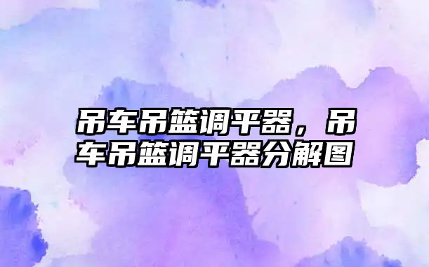 吊車吊籃調平器，吊車吊籃調平器分解圖