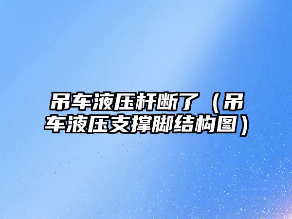 吊車液壓桿斷了（吊車液壓支撐腳結構圖）