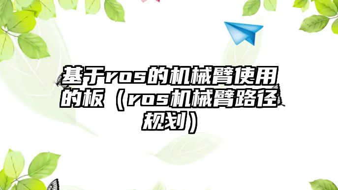 基于ros的機械臂使用的板（ros機械臂路徑規劃）