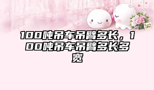 100噸吊車吊臂多長，100噸吊車吊臂多長多寬