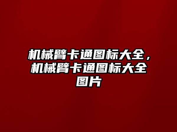 機械臂卡通圖標大全，機械臂卡通圖標大全圖片