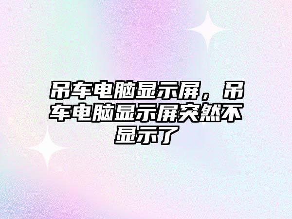 吊車電腦顯示屏，吊車電腦顯示屏突然不顯示了