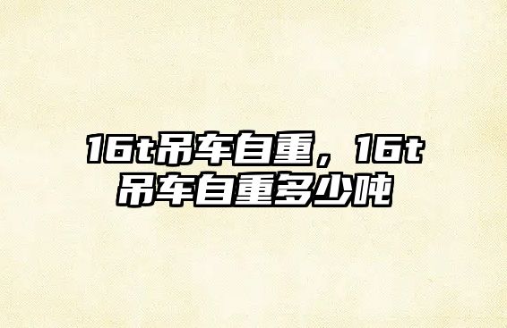 16t吊車自重，16t吊車自重多少噸