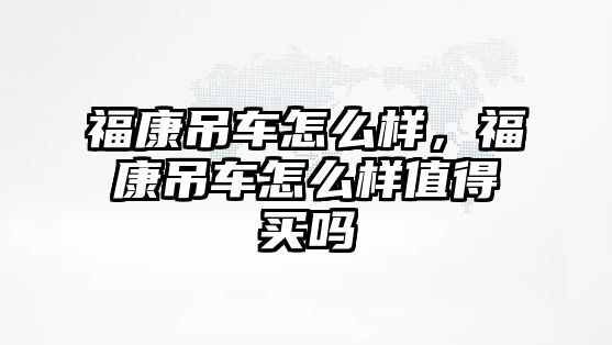 福康吊車怎么樣，福康吊車怎么樣值得買嗎