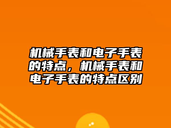 機械手表和電子手表的特點，機械手表和電子手表的特點區別