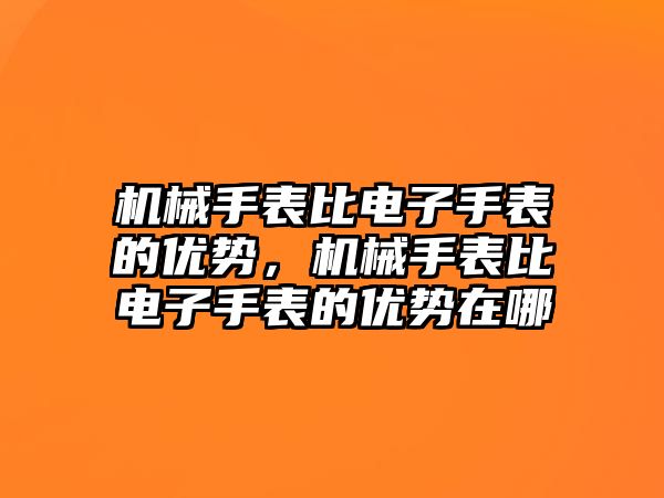 機械手表比電子手表的優勢，機械手表比電子手表的優勢在哪