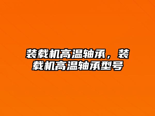 裝載機高溫軸承，裝載機高溫軸承型號