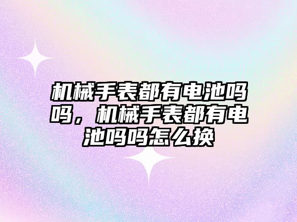機械手表都有電池嗎嗎，機械手表都有電池嗎嗎怎么換
